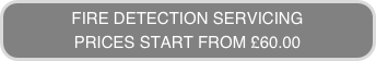 FIRE DETECTION SERVICING
PRICES START FROM £60.00